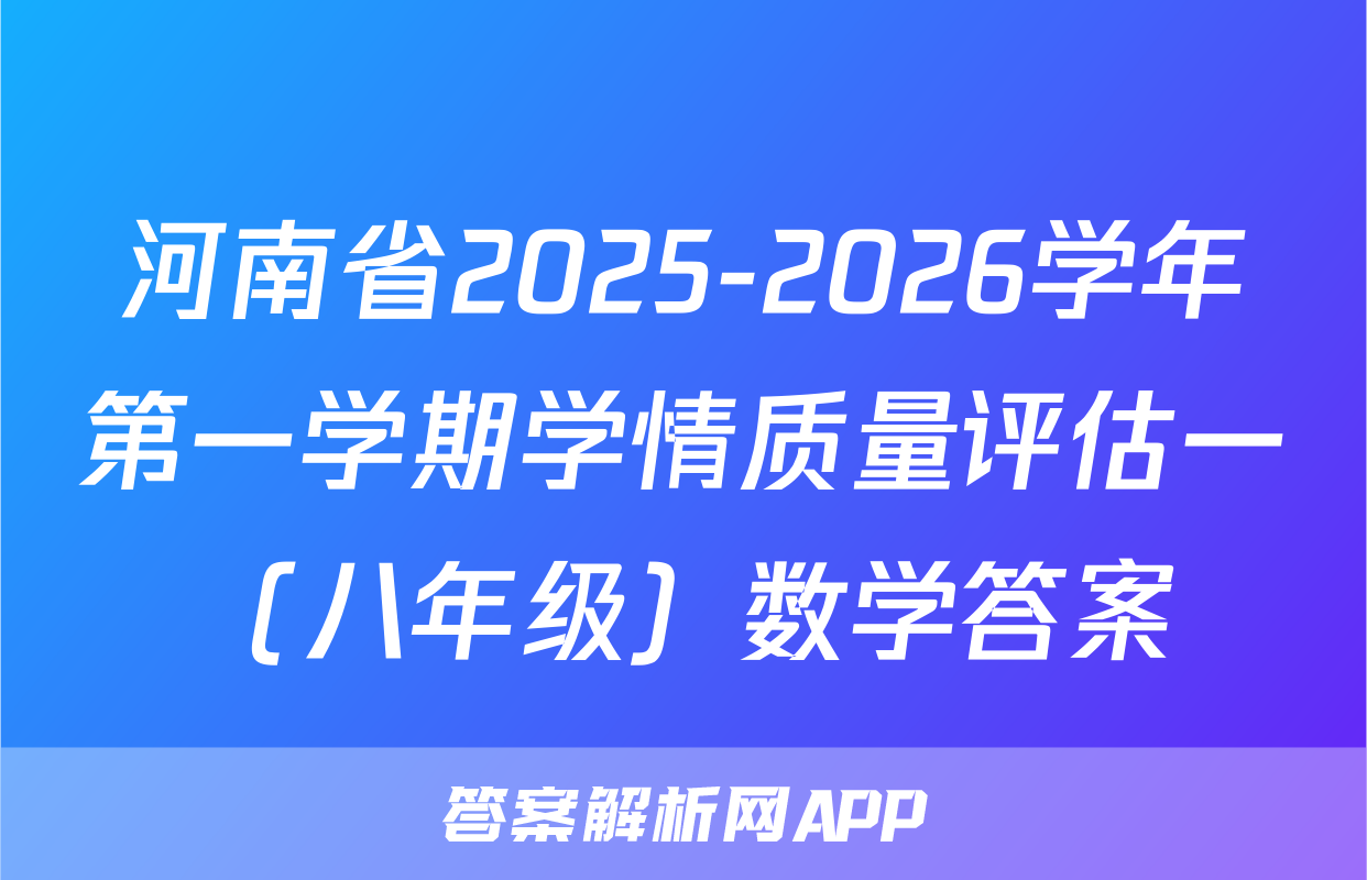 河南省2025-2026学年第一学期学情质量评估一（八年级）数学答案