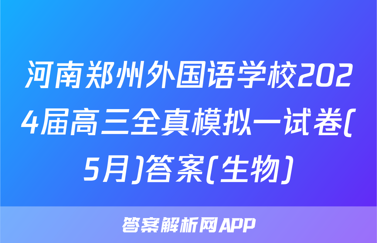 河南郑州外国语学校2024届高三全真模拟一试卷(5月)答案(生物)