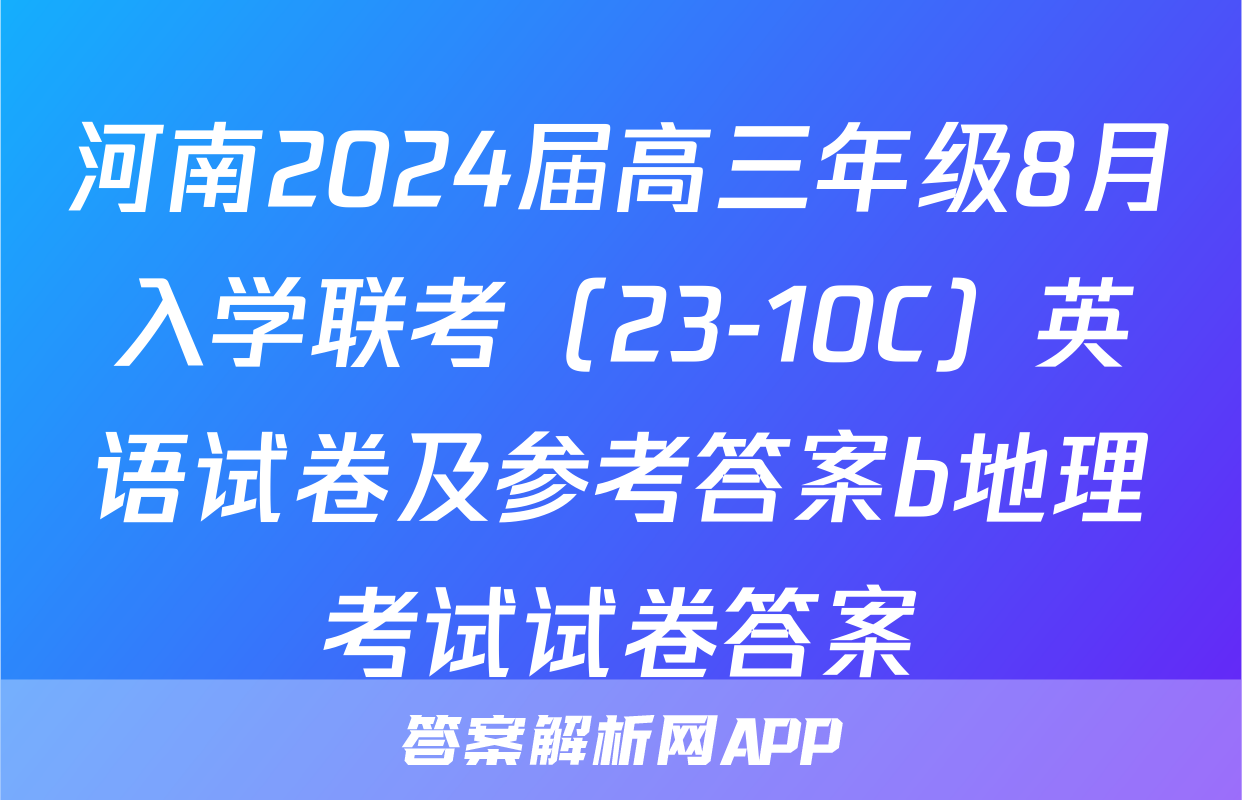 河南2024届高三年级8月入学联考（23-10C）英语试卷及参考答案b地理考试试卷答案