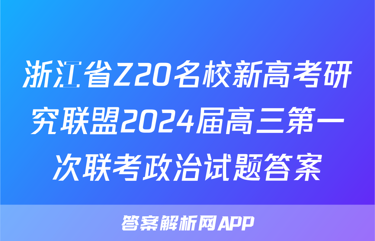 浙江省Z20名校新高考研究联盟2024届高三第一次联考政治试题答案