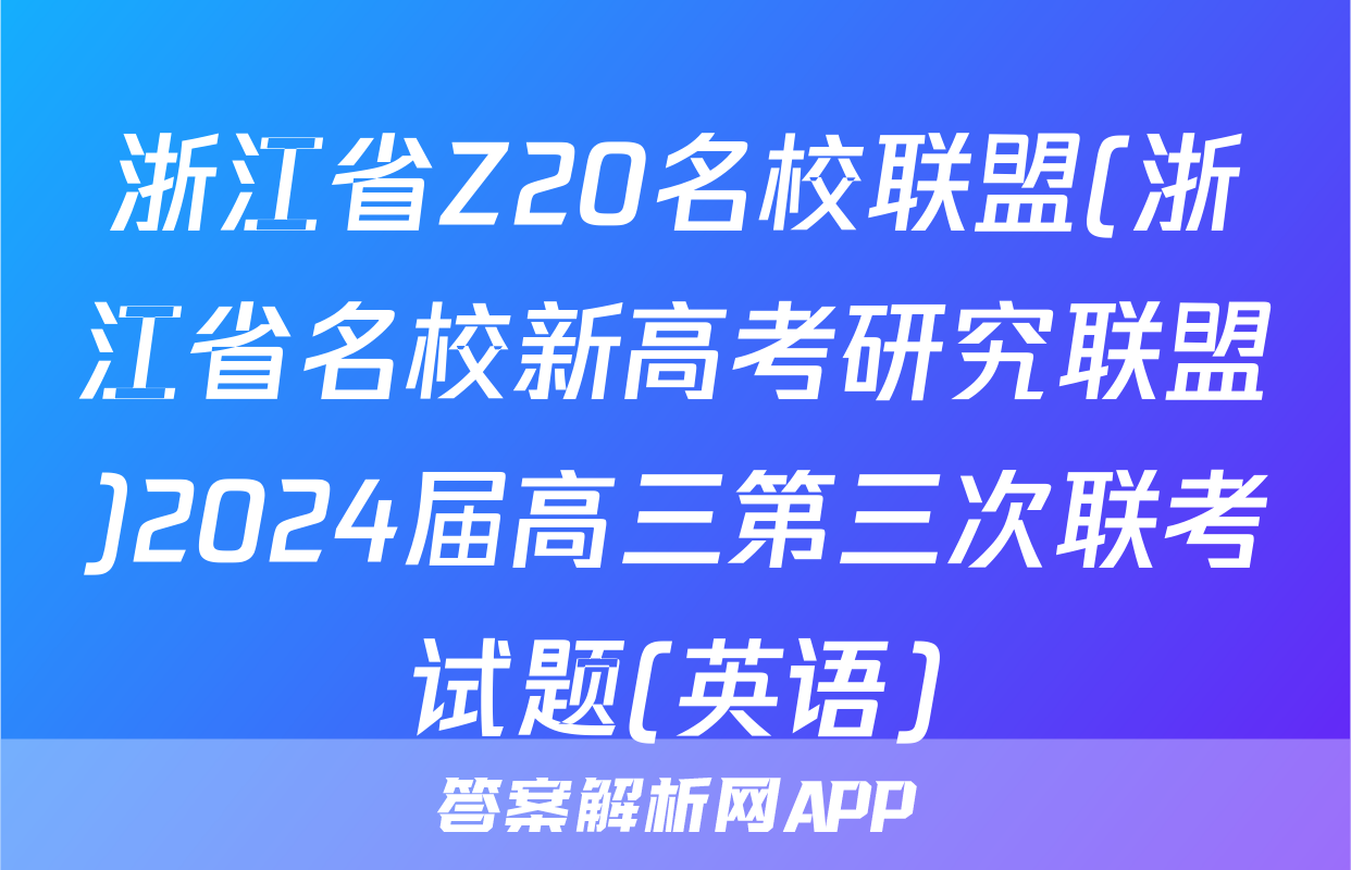 浙江省Z20名校联盟(浙江省名校新高考研究联盟)2024届高三第三次联考试题(英语)