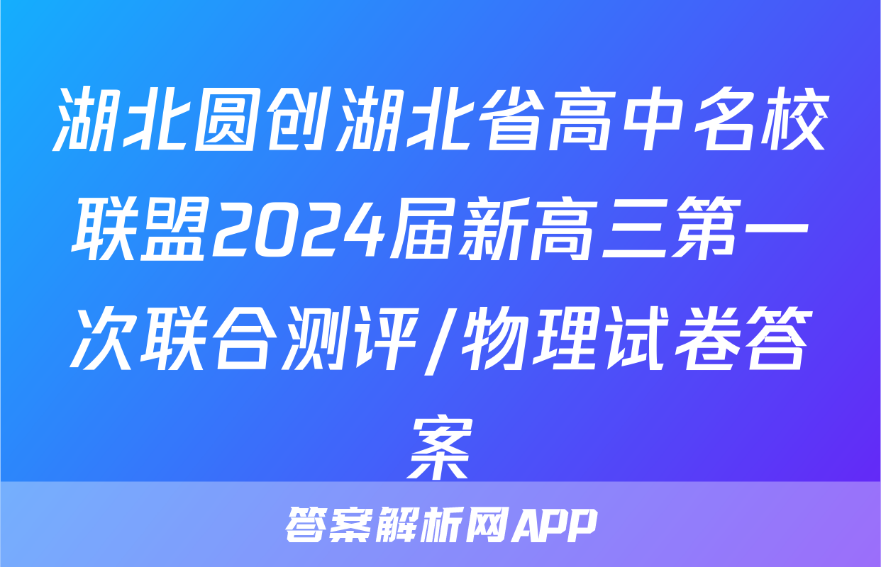 湖北圆创湖北省高中名校联盟2024届新高三第一次联合测评/物理试卷答案