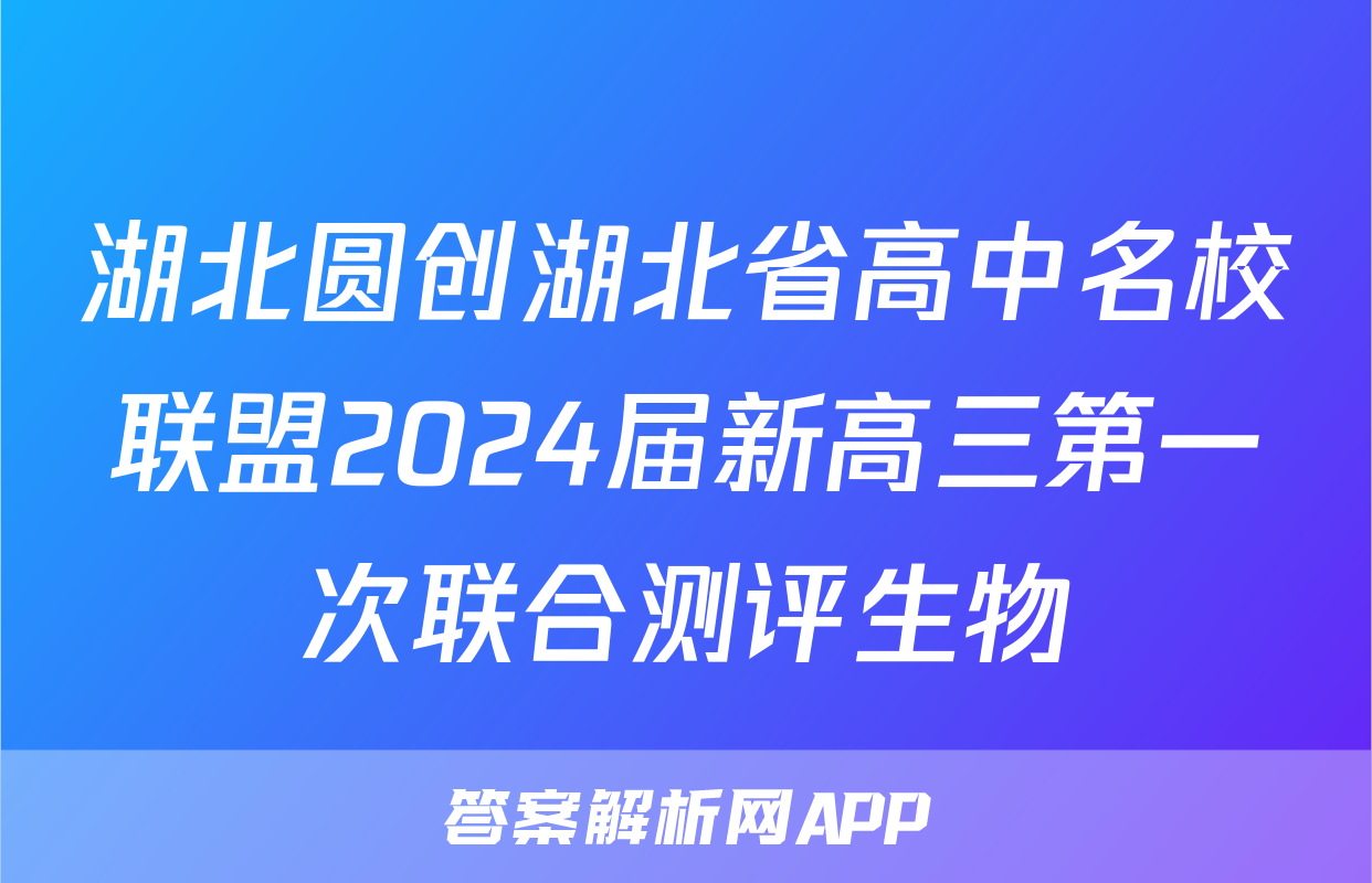 湖北圆创湖北省高中名校联盟2024届新高三第一次联合测评生物