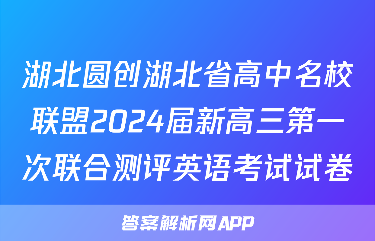 湖北圆创湖北省高中名校联盟2024届新高三第一次联合测评英语考试试卷
