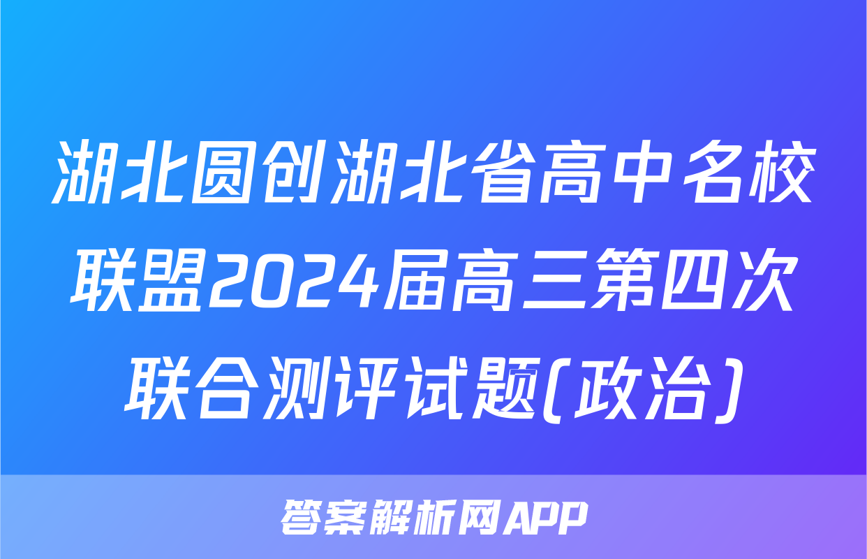 湖北圆创湖北省高中名校联盟2024届高三第四次联合测评试题(政治)