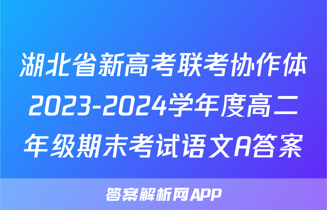 湖北省新高考联考协作体2023-2024学年度高二年级期末考试语文A答案