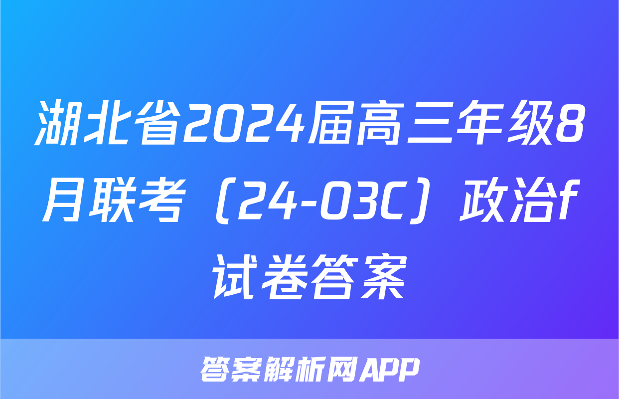 湖北省2024届高三年级8月联考（24-03C）政治f试卷答案