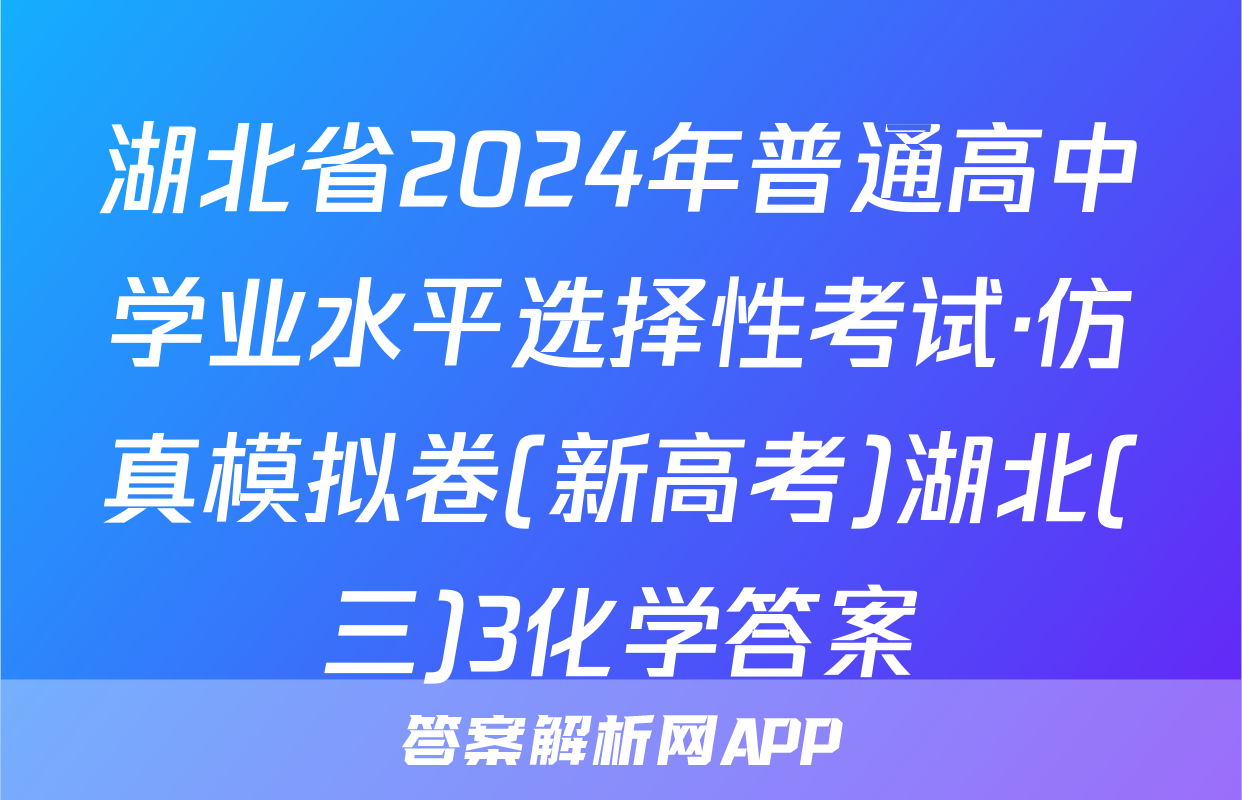 湖北省2024年普通高中学业水平选择性考试·仿真模拟卷(新高考)湖北(三)3化学答案