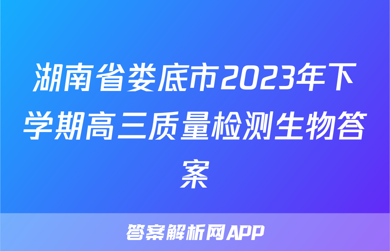 湖南省娄底市2023年下学期高三质量检测生物答案