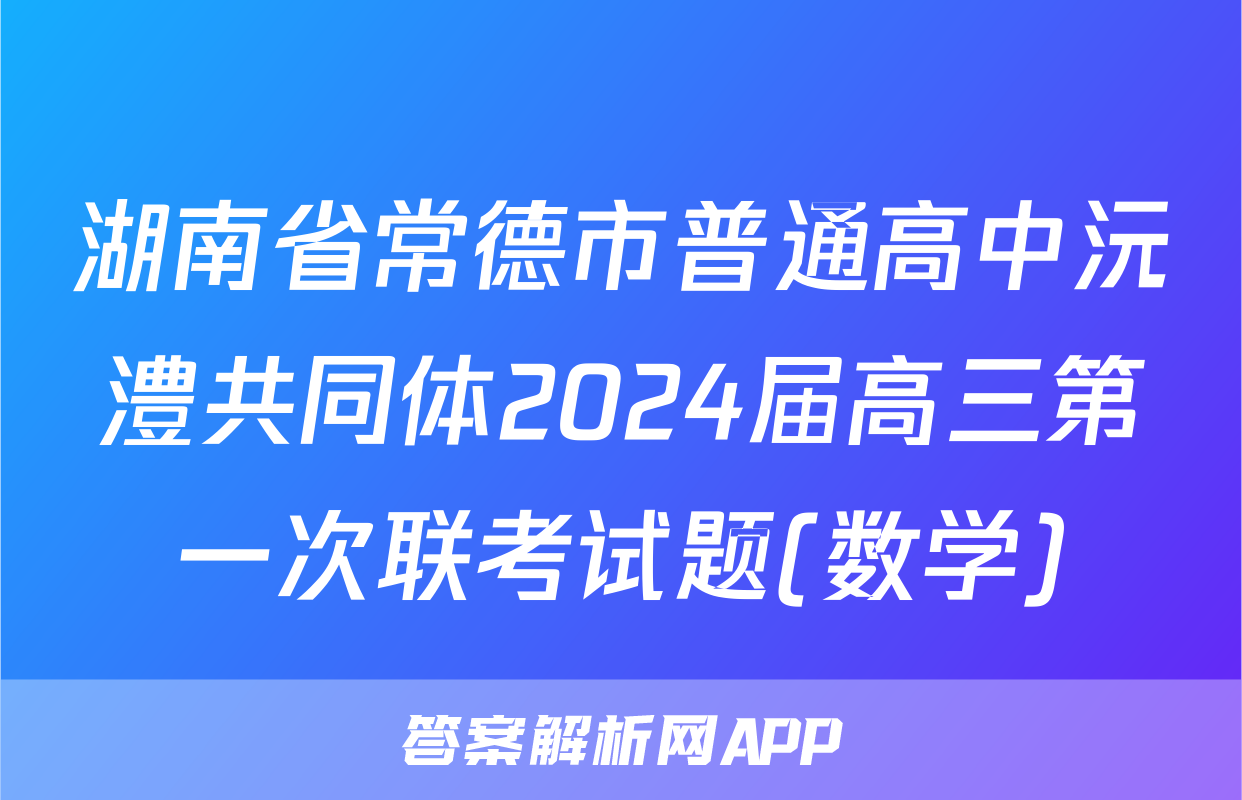 湖南省常德市普通高中沅澧共同体2024届高三第一次联考试题(数学)