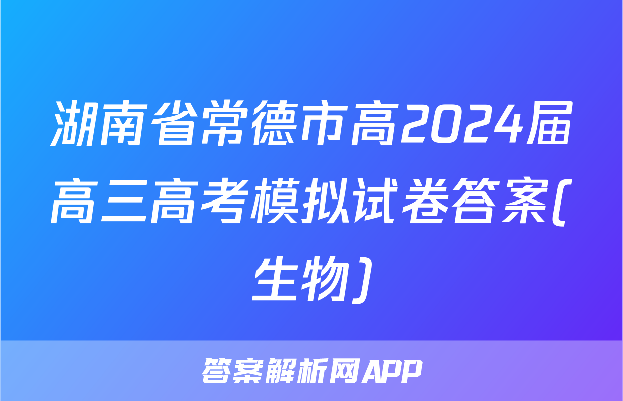湖南省常德市高2024届高三高考模拟试卷答案(生物)