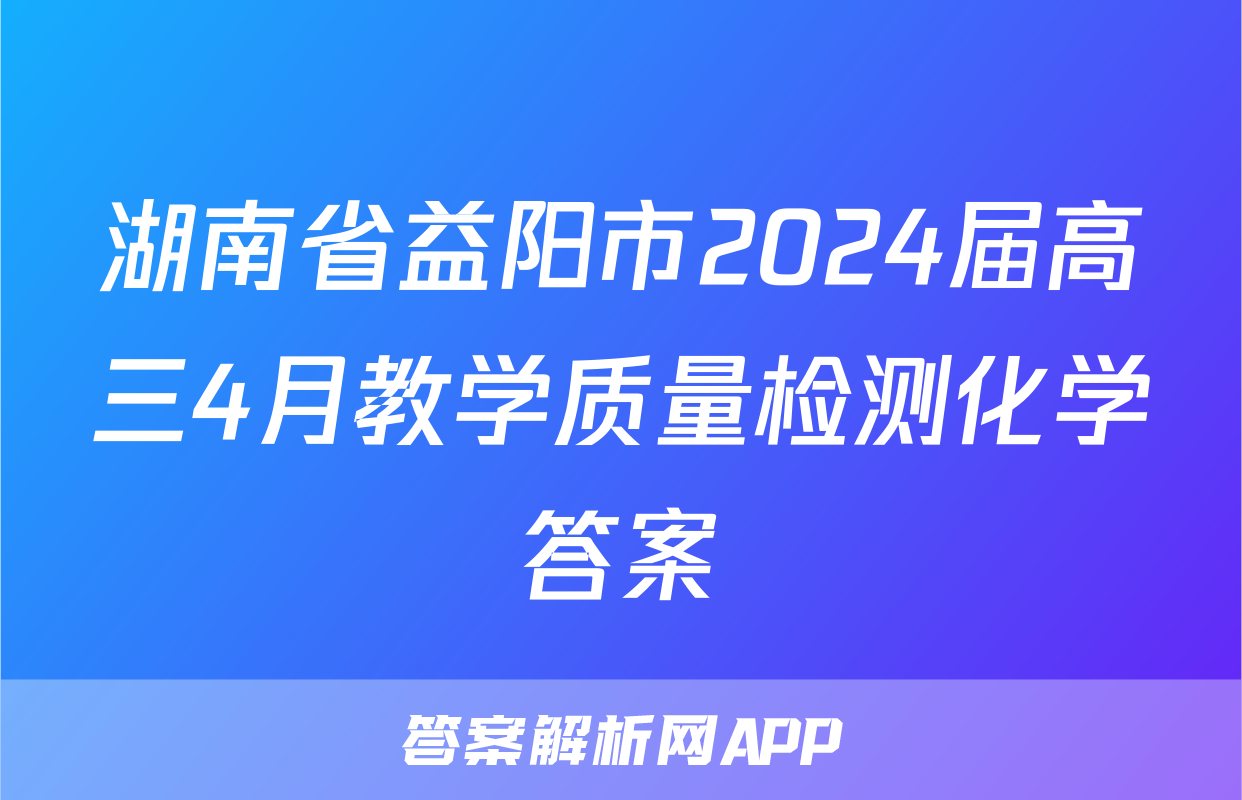 湖南省益阳市2024届高三4月教学质量检测化学答案