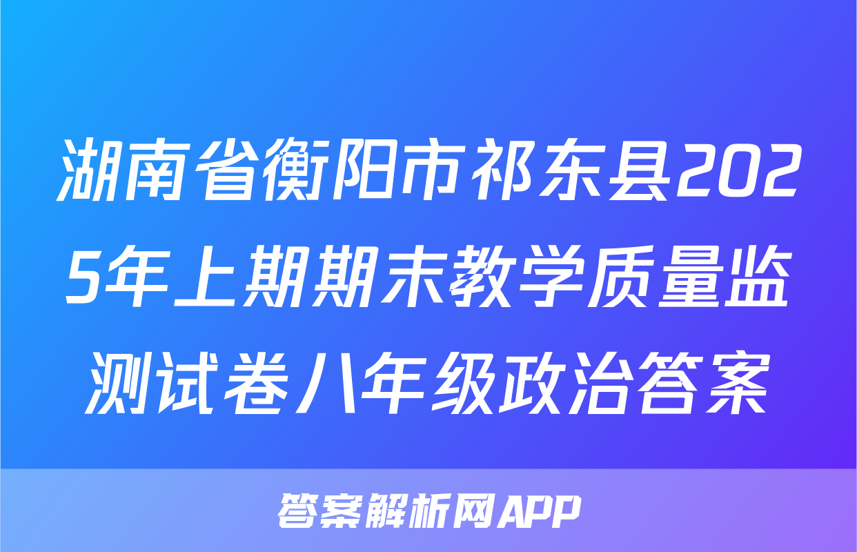 湖南省衡阳市祁东县2025年上期期末教学质量监测试卷八年级政治答案