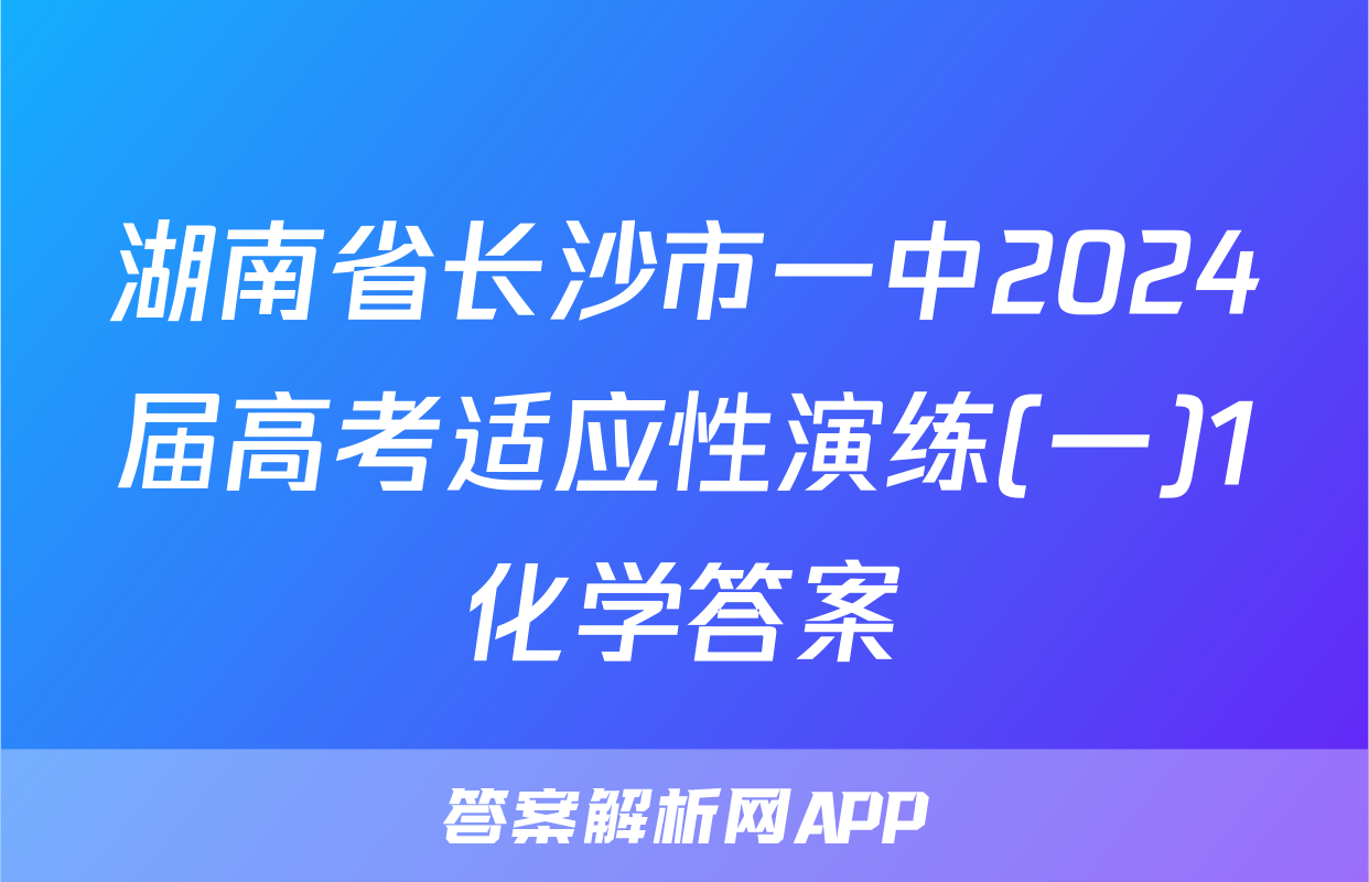 湖南省长沙市一中2024届高考适应性演练(一)1化学答案