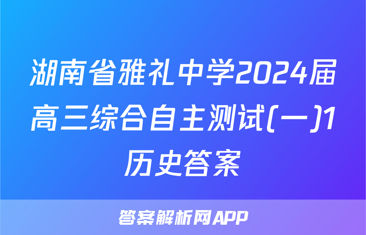 湖南省雅礼中学2024届高三综合自主测试(一)1历史答案
