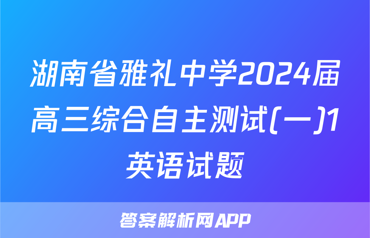 湖南省雅礼中学2024届高三综合自主测试(一)1英语试题