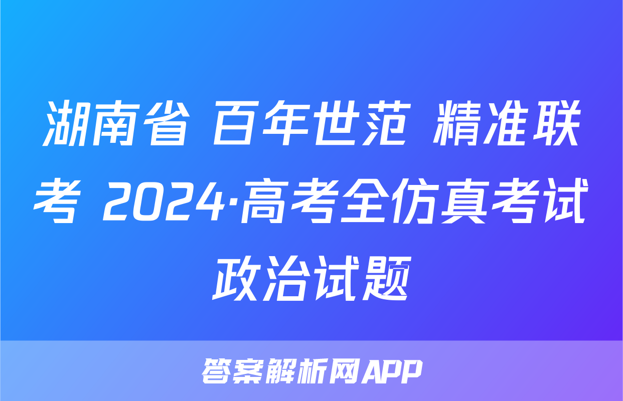 湖南省 百年世范 精准联考 2024·高考全仿真考试政治试题
