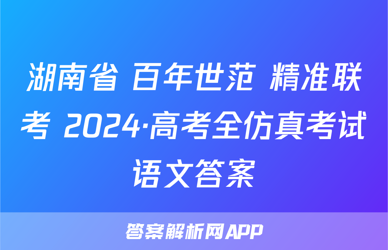 湖南省 百年世范 精准联考 2024·高考全仿真考试语文答案