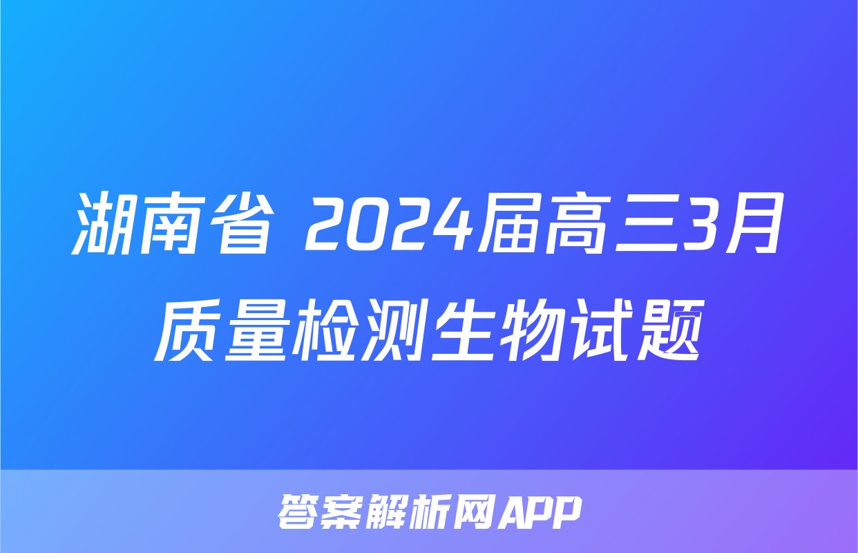 湖南省 2024届高三3月质量检测生物试题