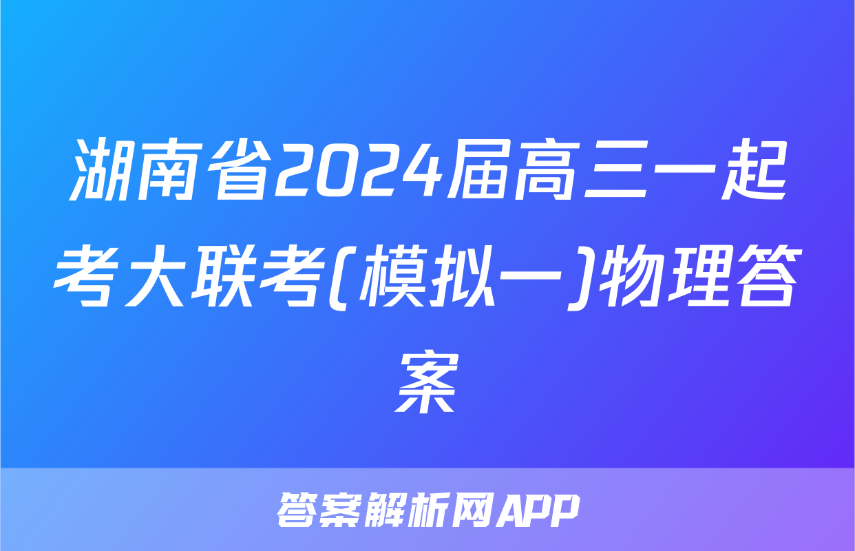 湖南省2024届高三一起考大联考(模拟一)物理答案