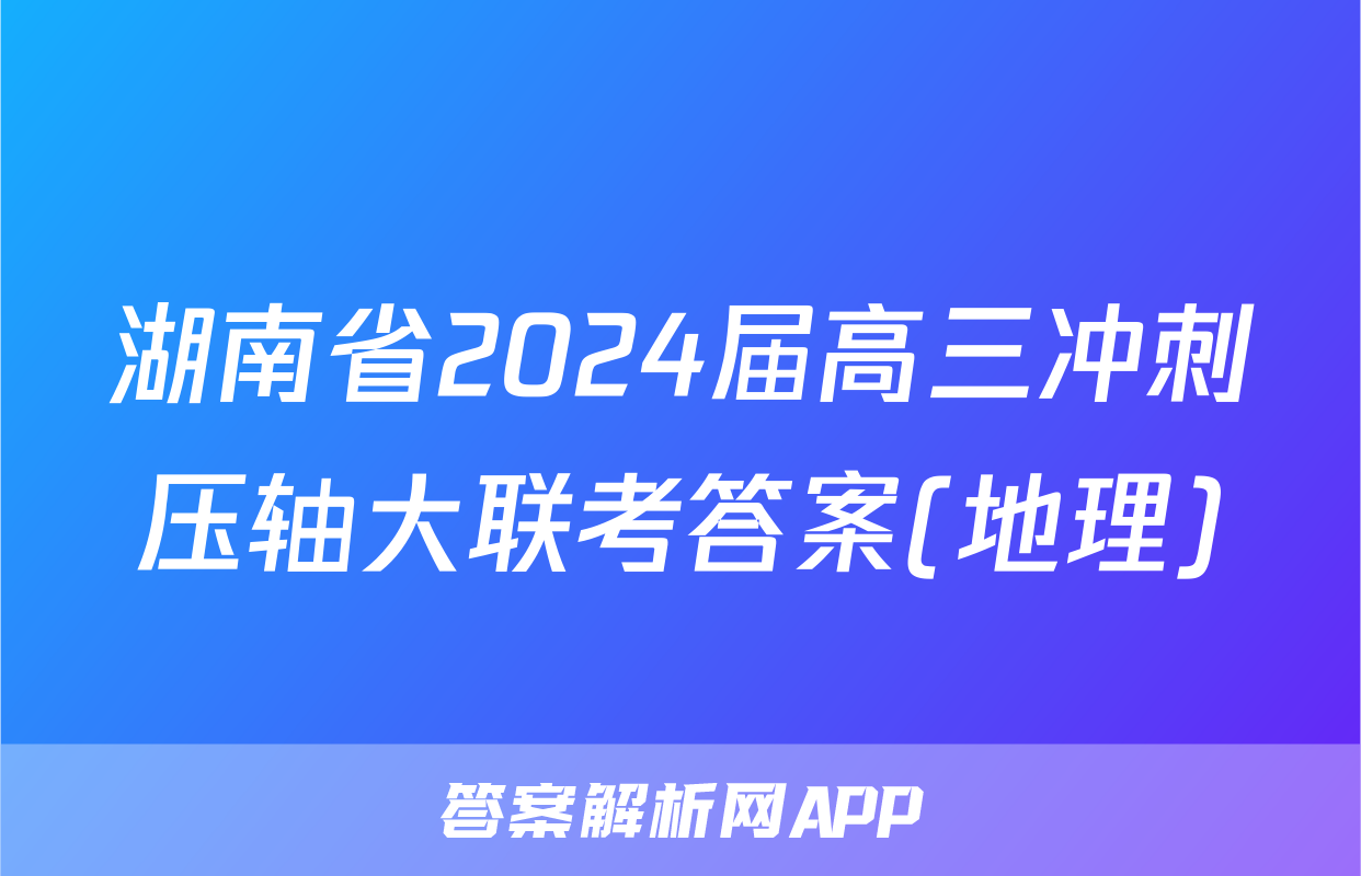 湖南省2024届高三冲刺压轴大联考答案(地理)
