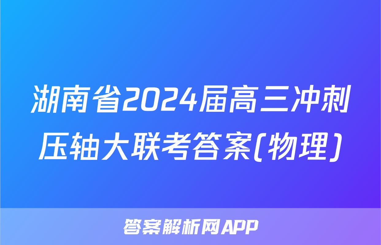湖南省2024届高三冲刺压轴大联考答案(物理)