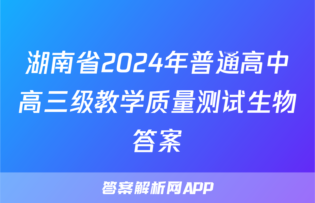 湖南省2024年普通高中高三级教学质量测试生物答案