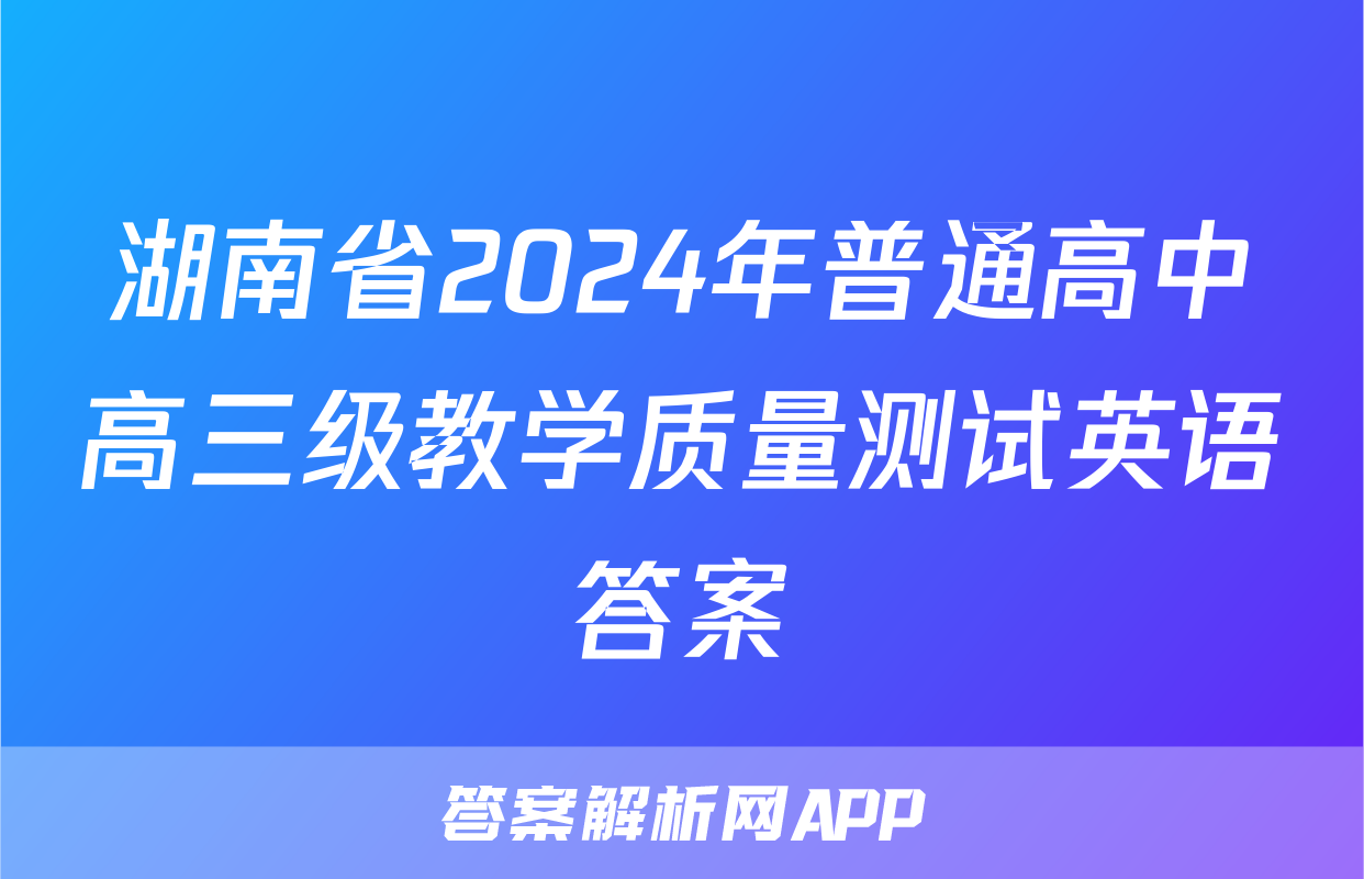 湖南省2024年普通高中高三级教学质量测试英语答案