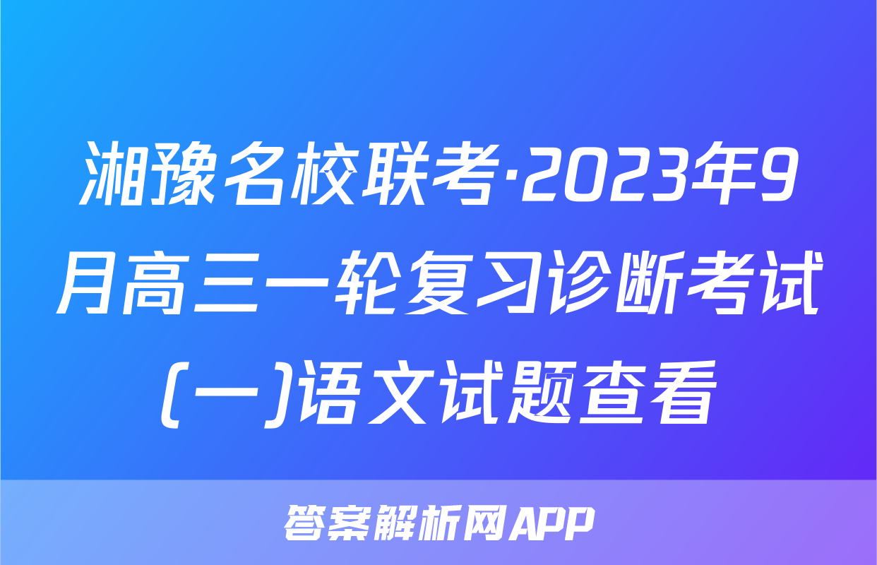 湘豫名校联考·2023年9月高三一轮复习诊断考试(一)语文试题查看
