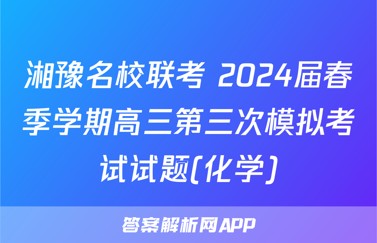 湘豫名校联考 2024届春季学期高三第三次模拟考试试题(化学)