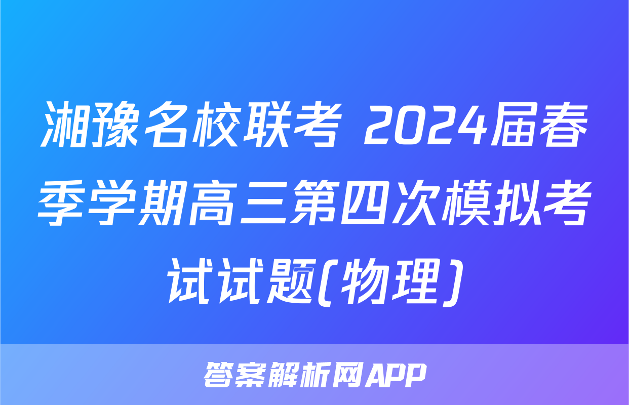 湘豫名校联考 2024届春季学期高三第四次模拟考试试题(物理)