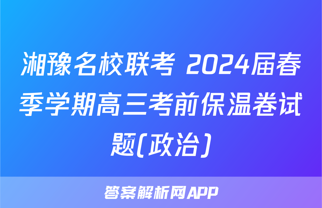 湘豫名校联考 2024届春季学期高三考前保温卷试题(政治)