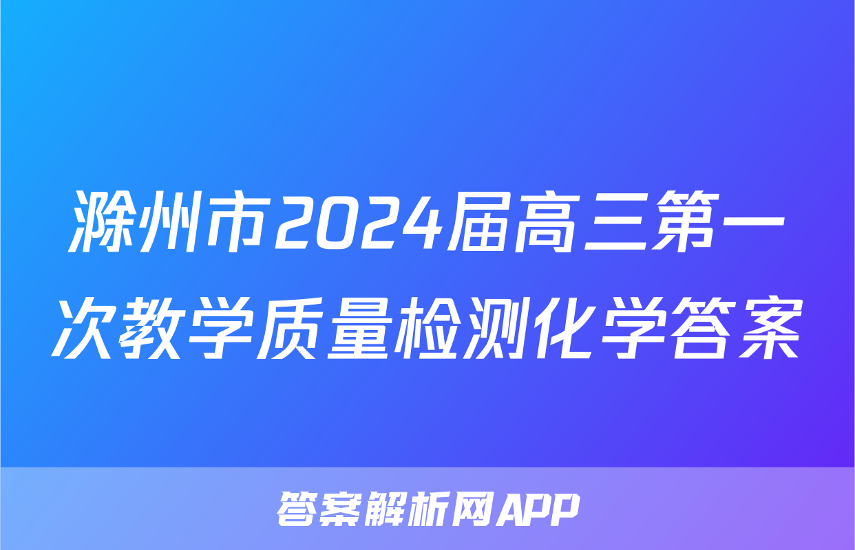滁州市2024届高三第一次教学质量检测化学答案