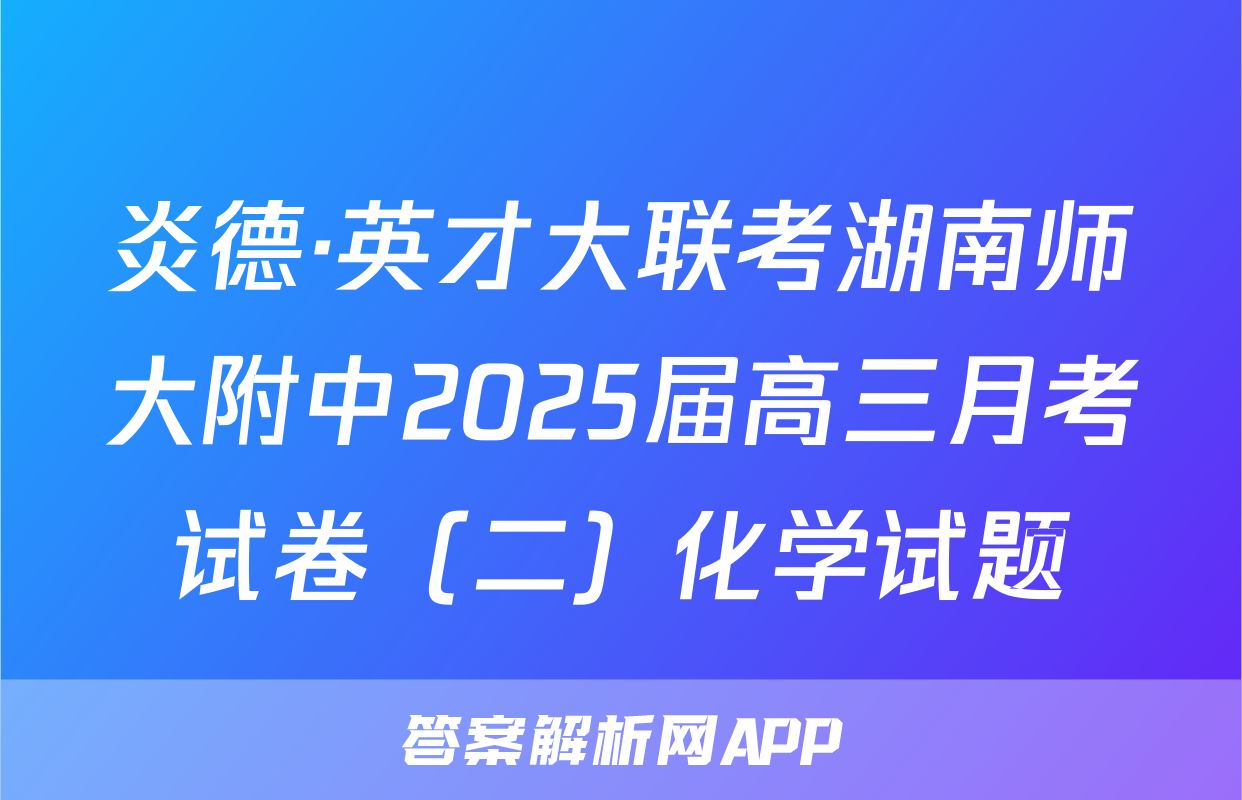 炎德·英才大联考湖南师大附中2025届高三月考试卷（二）化学试题
