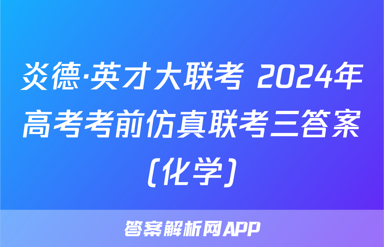 炎德·英才大联考 2024年高考考前仿真联考三答案(化学)