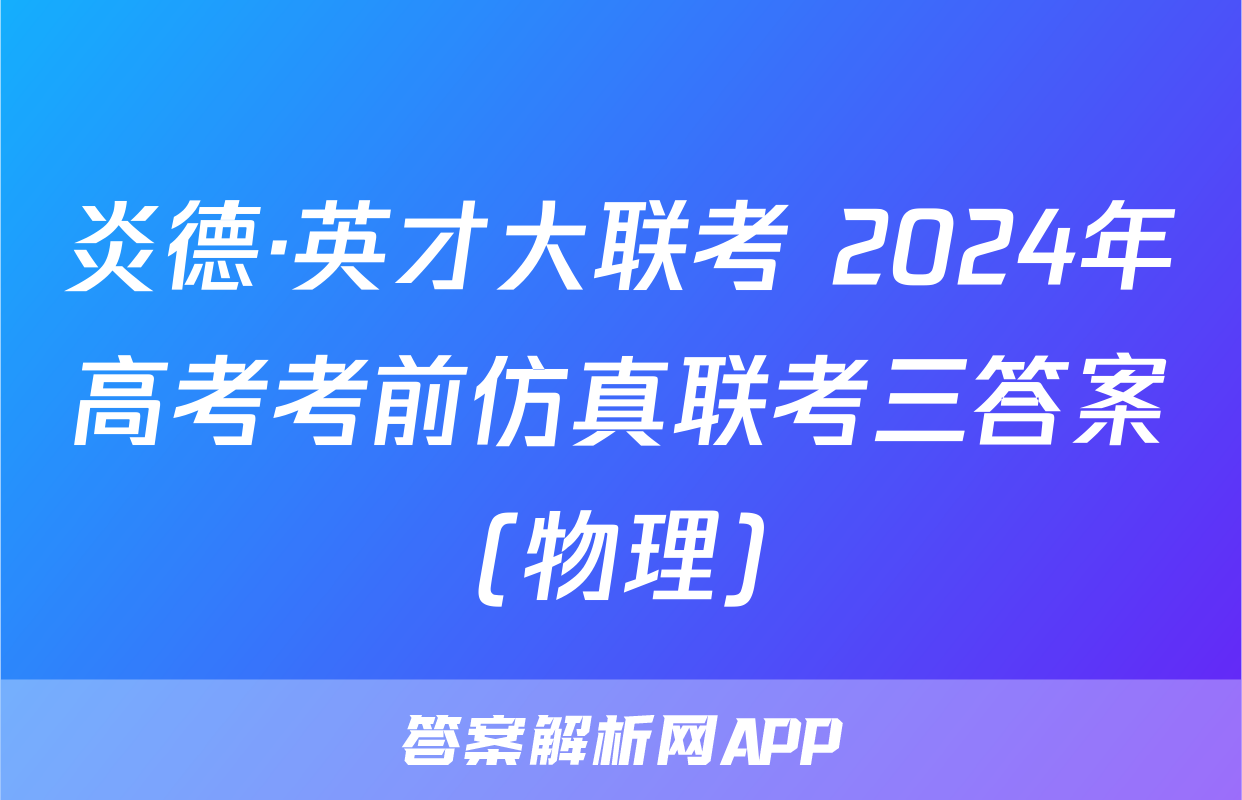 炎德·英才大联考 2024年高考考前仿真联考三答案(物理)