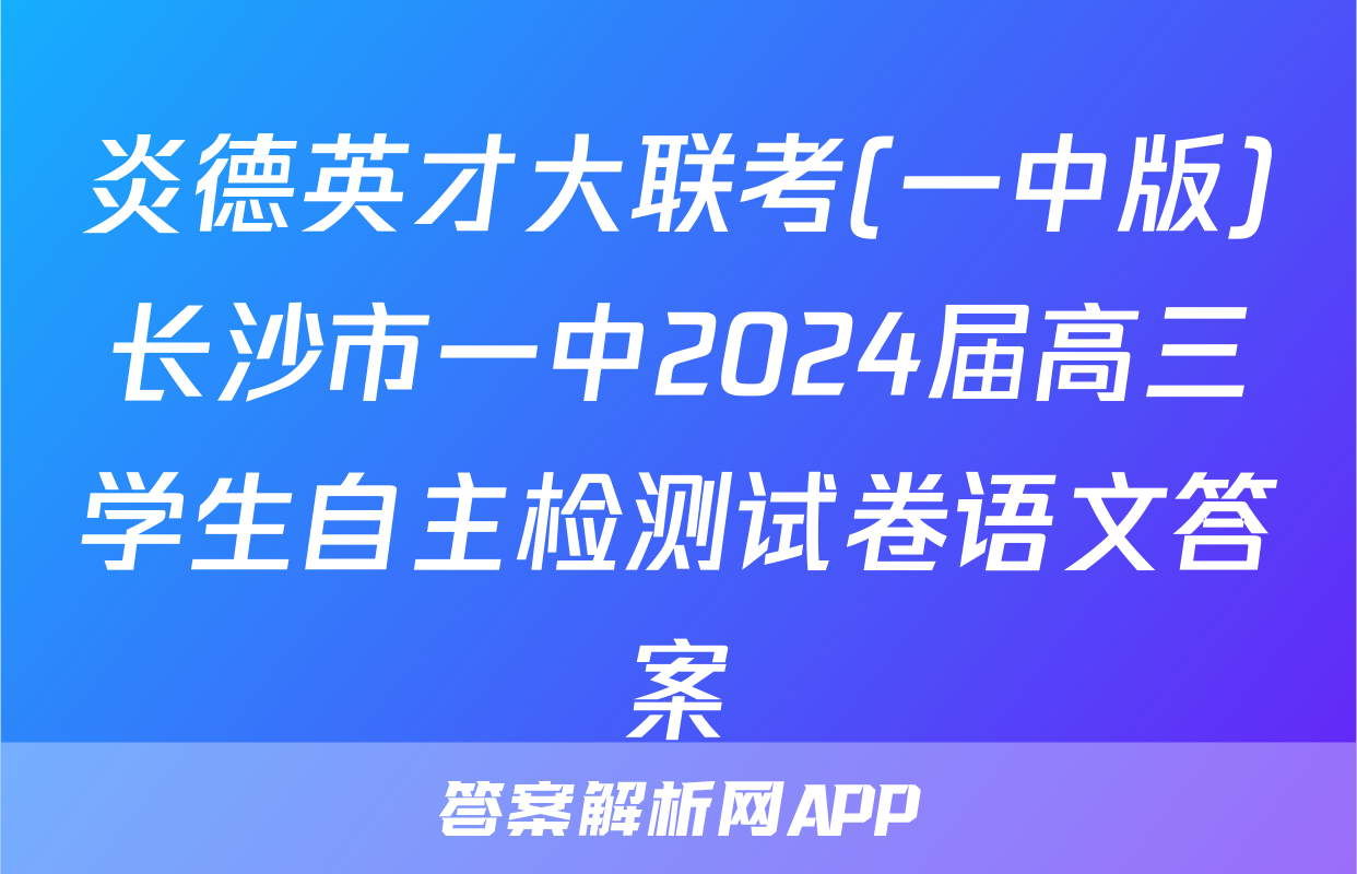炎德英才大联考(一中版)长沙市一中2024届高三学生自主检测试卷语文答案