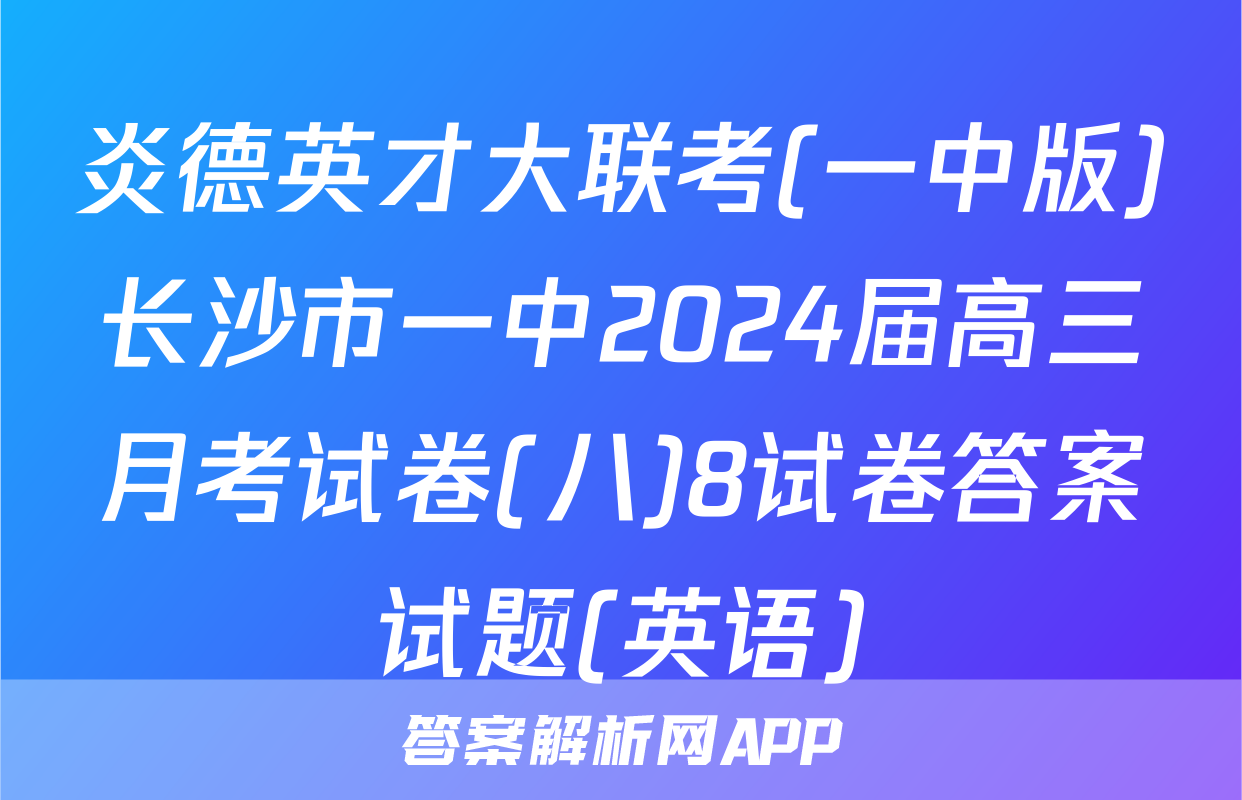 炎德英才大联考(一中版)长沙市一中2024届高三月考试卷(八)8试卷答案试题(英语)