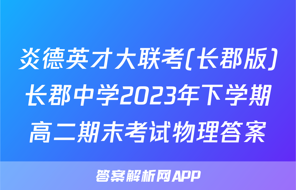 炎德英才大联考(长郡版)长郡中学2023年下学期高二期末考试物理答案