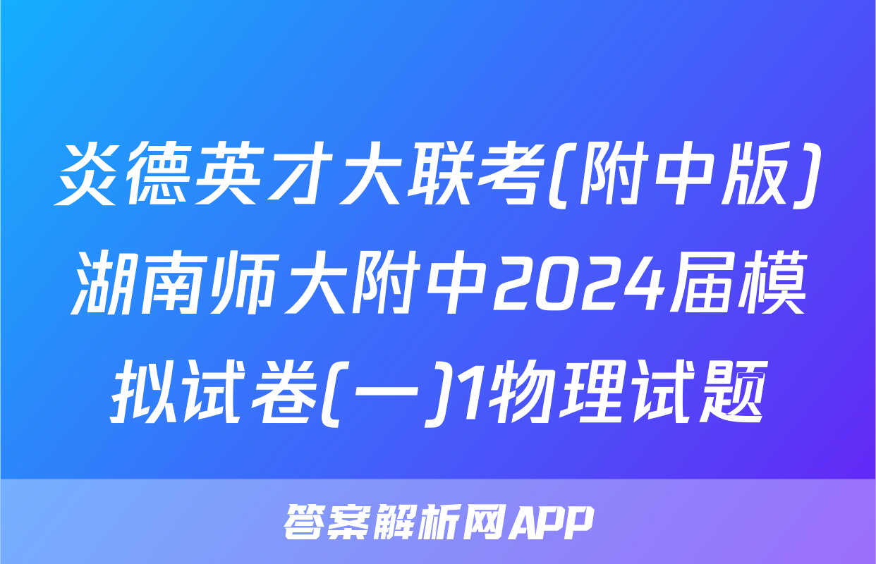 炎德英才大联考(附中版)湖南师大附中2024届模拟试卷(一)1物理试题