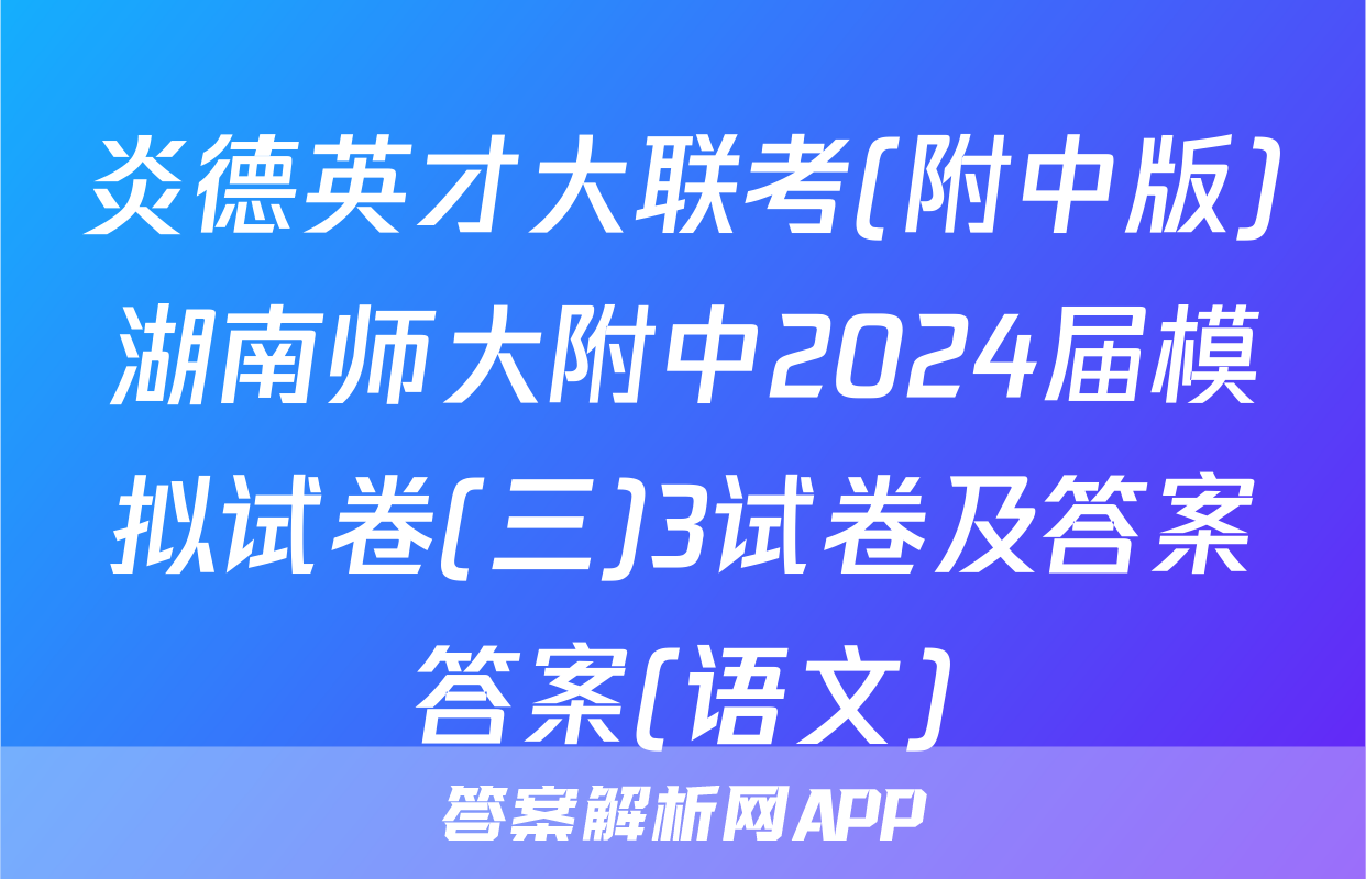 炎德英才大联考(附中版)湖南师大附中2024届模拟试卷(三)3试卷及答案答案(语文)