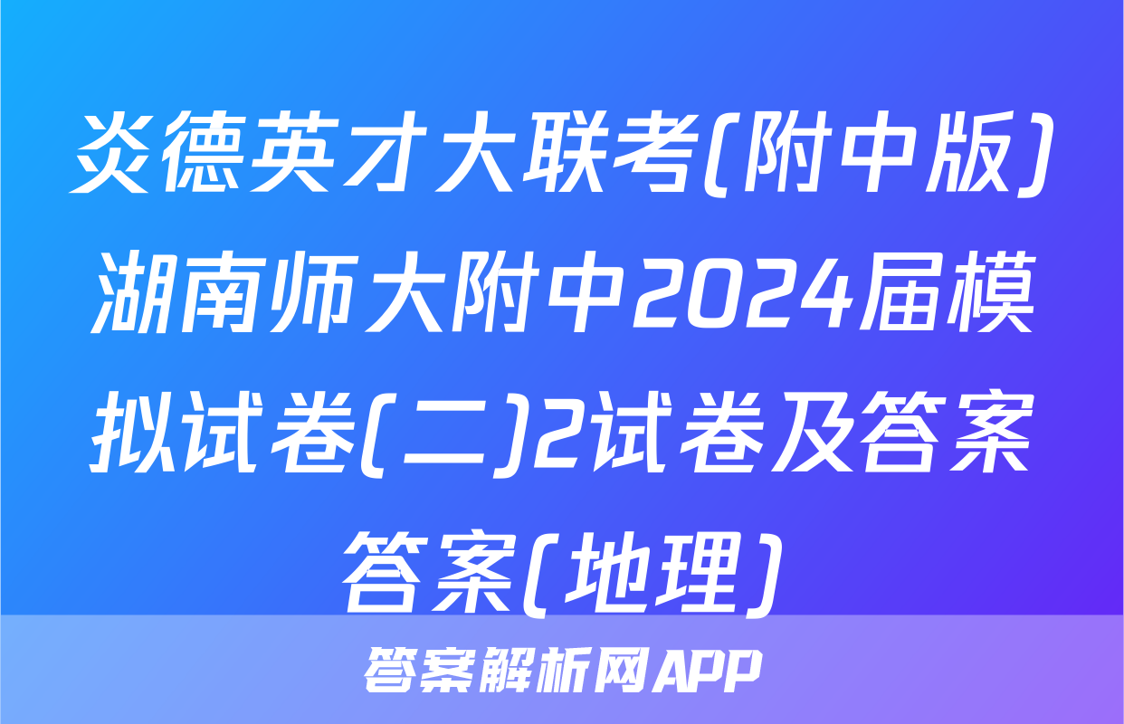炎德英才大联考(附中版)湖南师大附中2024届模拟试卷(二)2试卷及答案答案(地理)