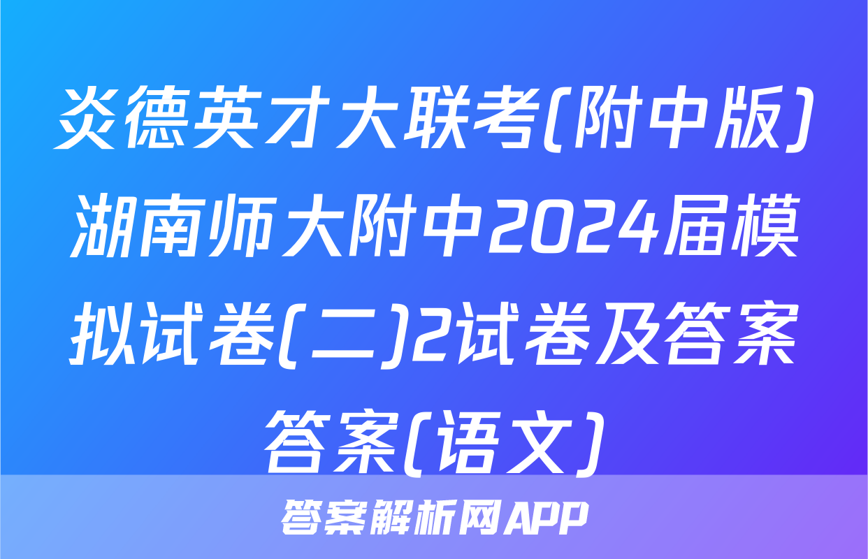 炎德英才大联考(附中版)湖南师大附中2024届模拟试卷(二)2试卷及答案答案(语文)