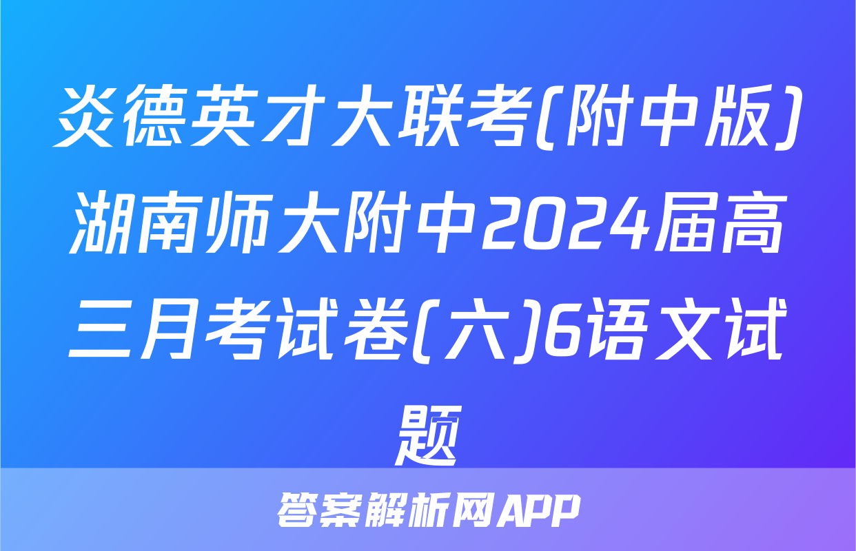 炎德英才大联考(附中版)湖南师大附中2024届高三月考试卷(六)6语文试题