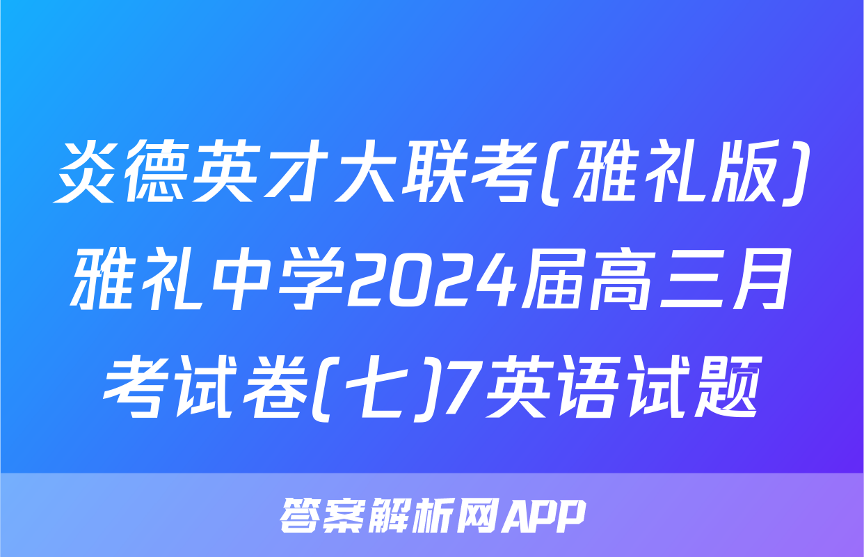 炎德英才大联考(雅礼版)雅礼中学2024届高三月考试卷(七)7英语试题
