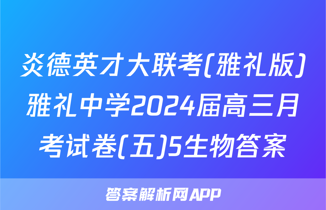 炎德英才大联考(雅礼版)雅礼中学2024届高三月考试卷(五)5生物答案