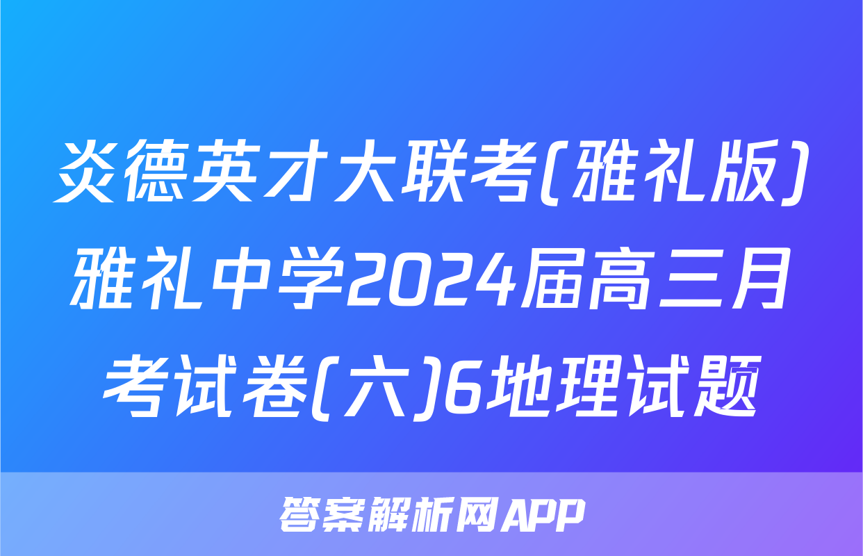 炎德英才大联考(雅礼版)雅礼中学2024届高三月考试卷(六)6地理试题