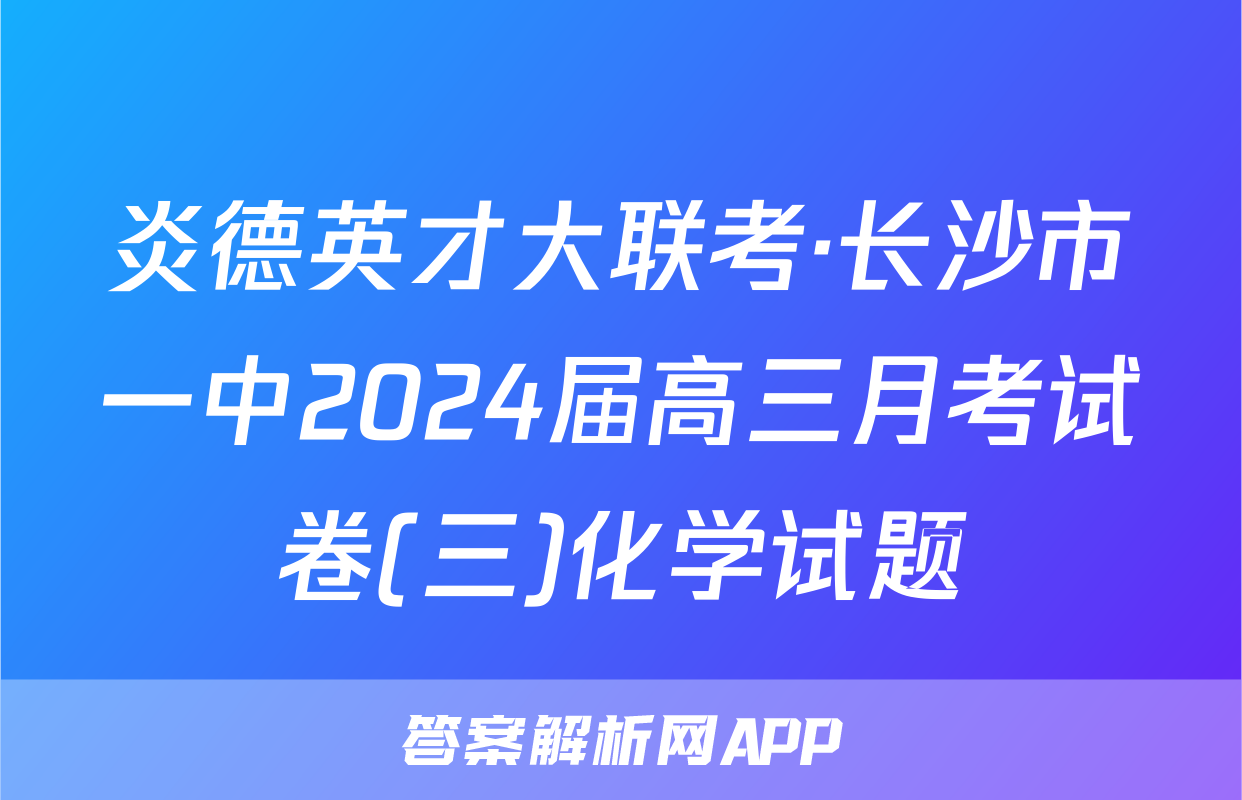 炎德英才大联考·长沙市一中2024届高三月考试卷(三)化学试题