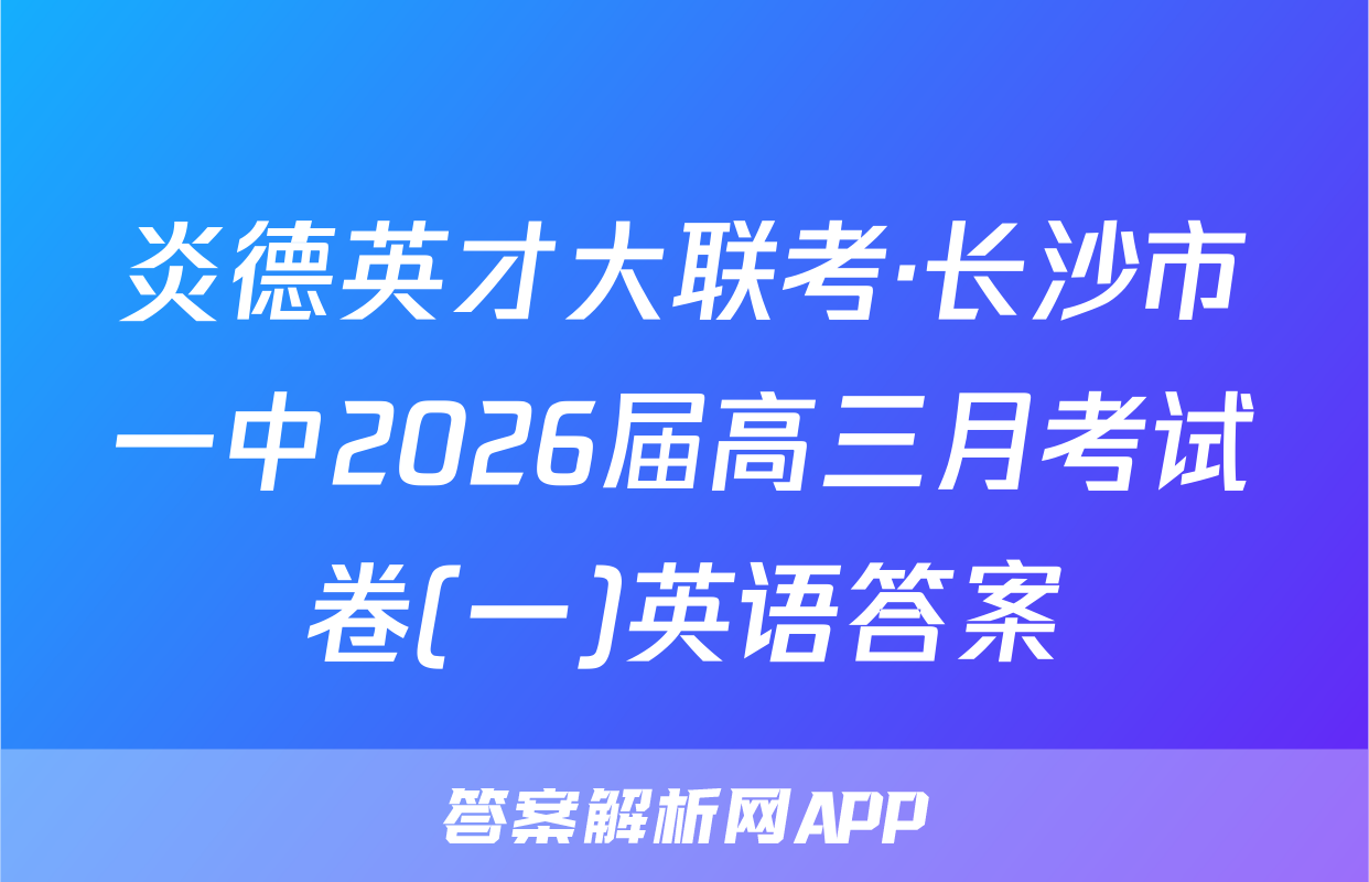 炎德英才大联考·长沙市一中2026届高三月考试卷(一)英语答案