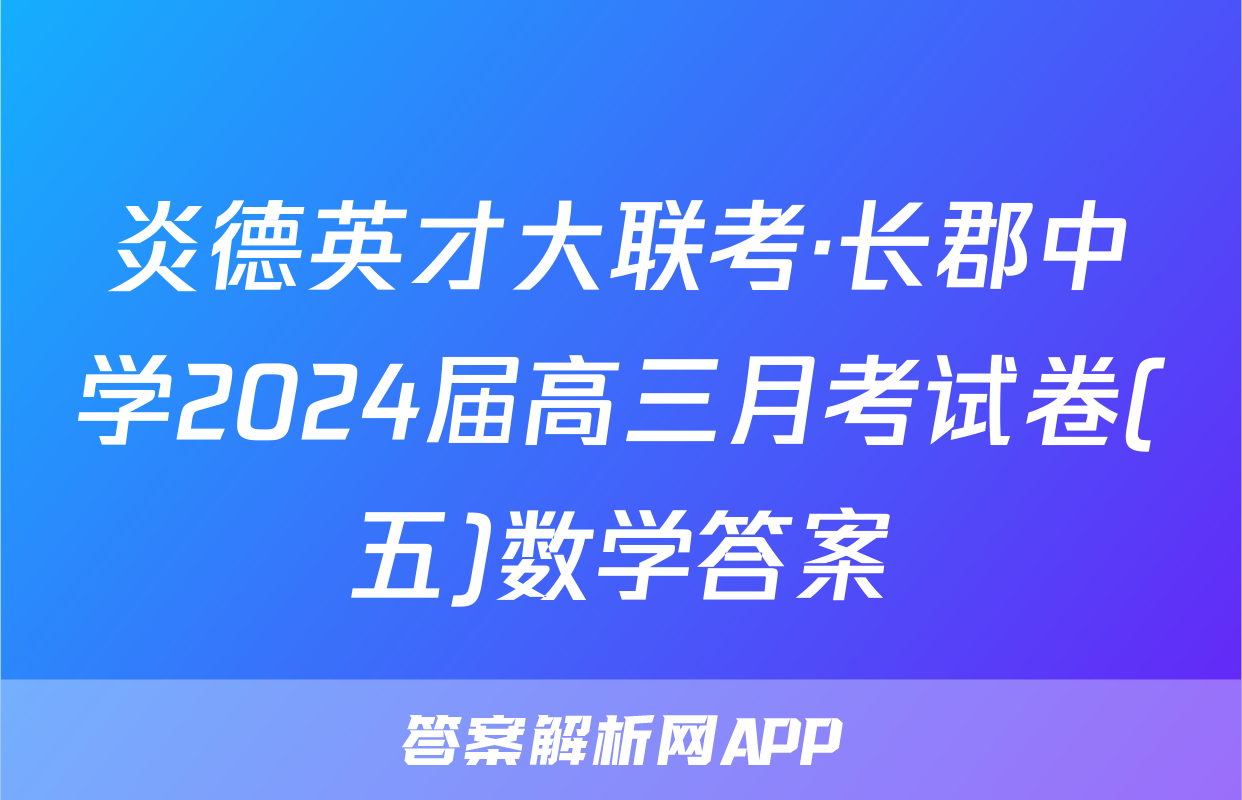 炎德英才大联考·长郡中学2024届高三月考试卷(五)数学答案